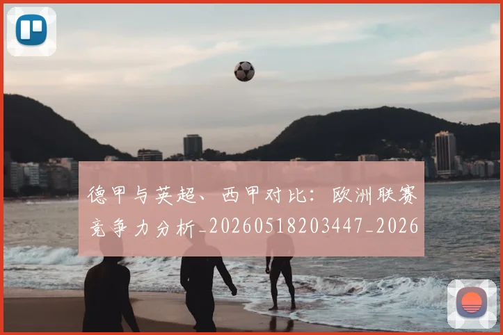 德甲与英超、西甲对比：欧洲联赛竞争力分析_20260518203447_20260609190505