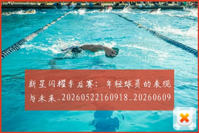 新星闪耀季后赛:年轻球员的表现与未来_20260522160918_20260609204417