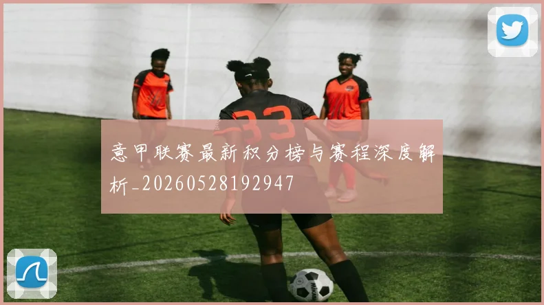 意甲联赛最新积分榜与赛程深度解析_20260528192947
