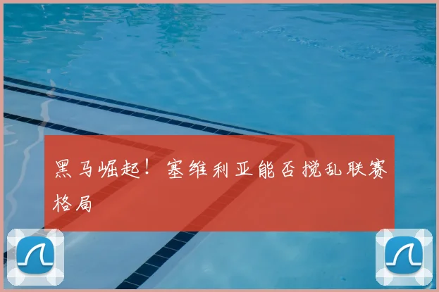 黑马崛起！塞维利亚能否搅乱联赛格局