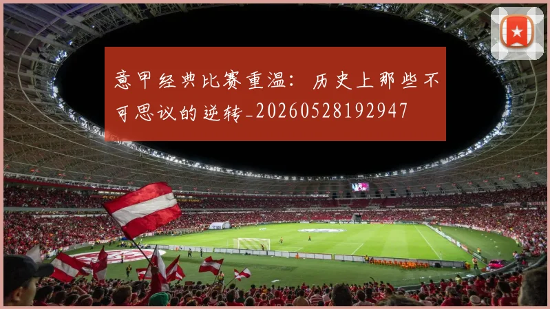 意甲经典比赛重温：历史上那些不可思议的逆转_20260528192947