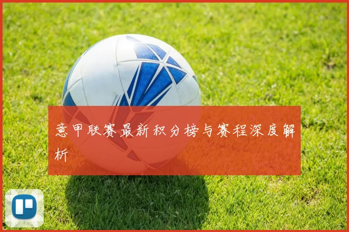 意甲联赛最新积分榜与赛程深度解析