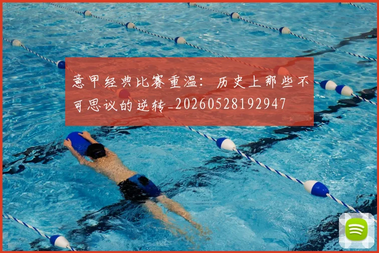 意甲经典比赛重温：历史上那些不可思议的逆转_20260528192947