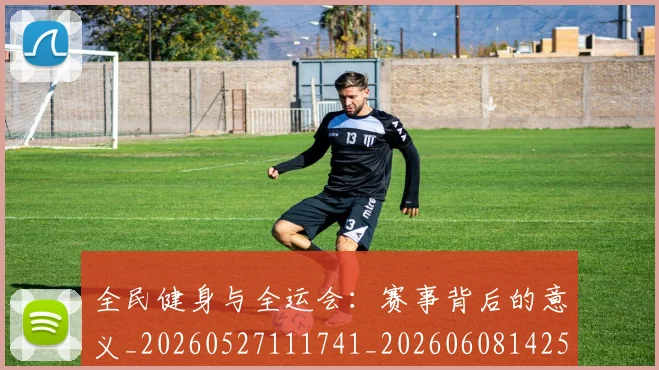 全民健身与全运会:赛事背后的意义_20260527111741_20260608142549